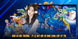 Bắn Cá Đổi Thưởng - Tỷ Lệ Quy Đổi Và Nhà Cung Cấp Uy Tín