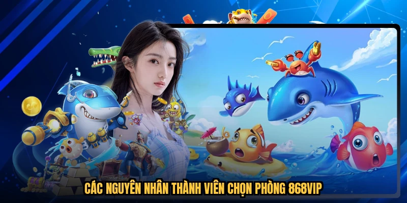 Các nguyên nhân thành viên chọn phòng 868VIP