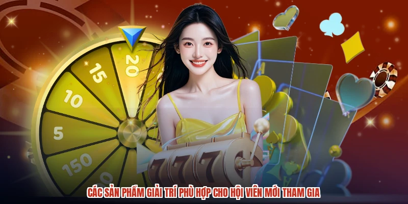 Các sản phẩm giải trí phù hợp cho hội viên mới tham gia
