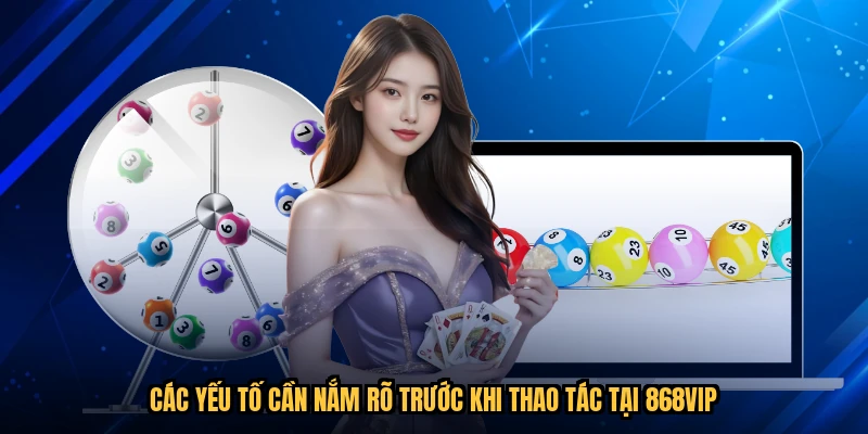 Các yếu tố cần nắm rõ trước khi thao tác tại 868VIP