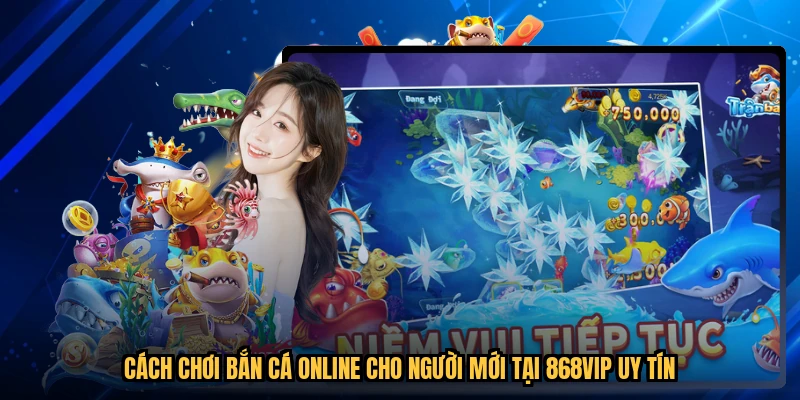 Cách Chơi Bắn Cá Online Cho Người Mới Tại 868VIP Uy Tín