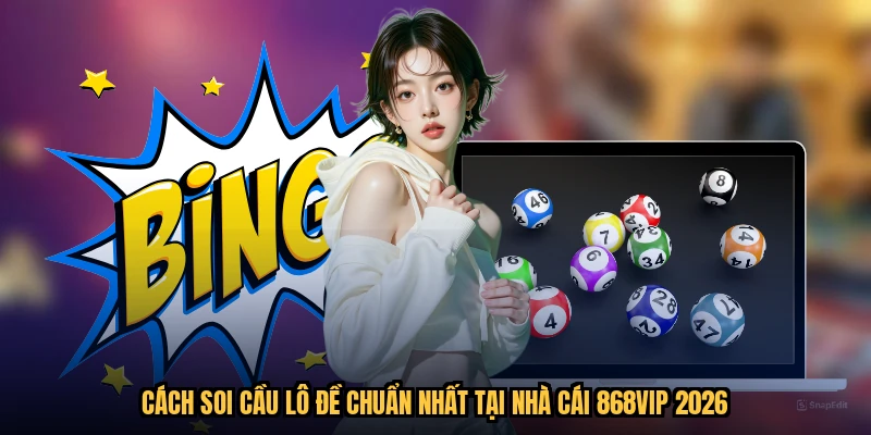 Cách Soi Cầu Lô Đề Chuẩn Nhất Tại Nhà Cái 868VIP 2026