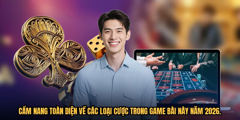 Cẩm nang toàn diện về các loại cược trong game bài này năm 2026.