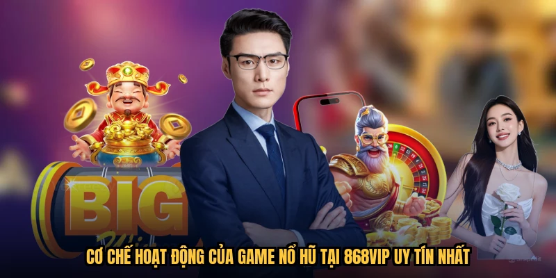 Cơ Chế Hoạt Động Của Game Nổ Hũ Tại 868VIP Uy Tín Nhất