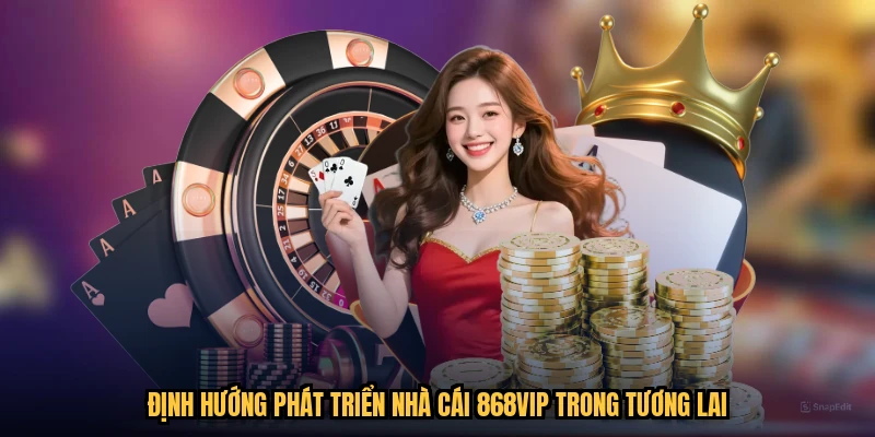 Định hướng phát triển nhà cái 868VIP trong tương lai