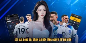Kết Quả Bóng Đá: Đánh Giá Nền Tảng 868VIP Từ Hội Viên