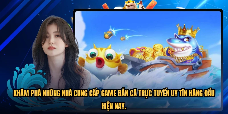 Khám phá những nhà cung cấp game bắn cá trực tuyến uy tín hàng đầu hiện nay.