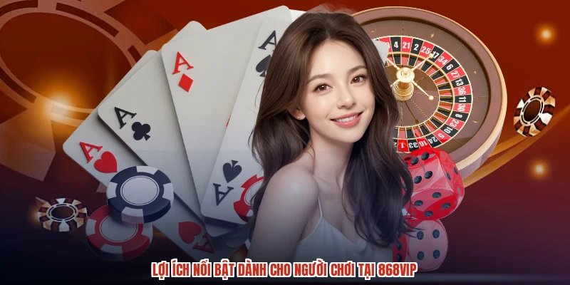 Lợi ích nổi bật dành cho người chơi tại 868vip
