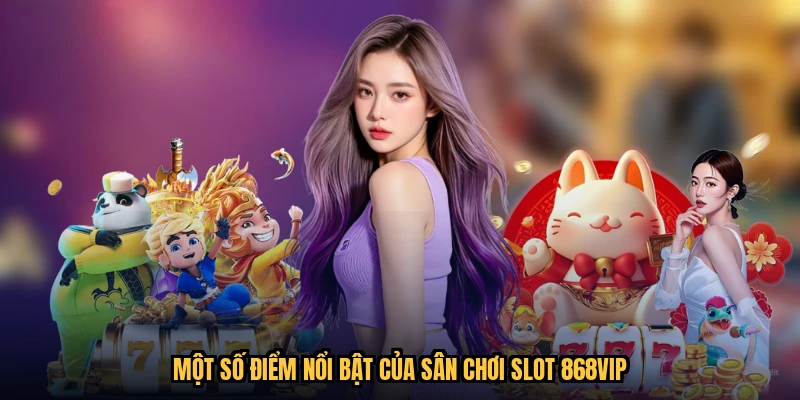 Một số điểm nổi bật của sân chơi slot 868VIP
