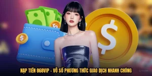 Nạp Tiền 868VIP - Vô Số Phương Thức Giao Dịch Nhanh Chóng