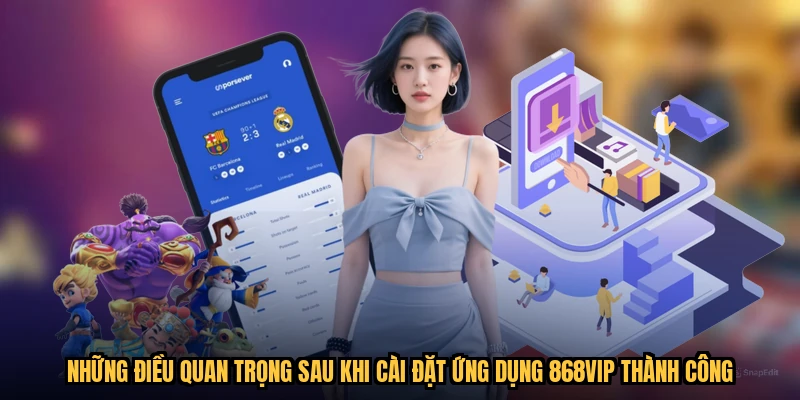 Những điều quan trọng sau khi cài đặt ứng dụng 868VIP thành công