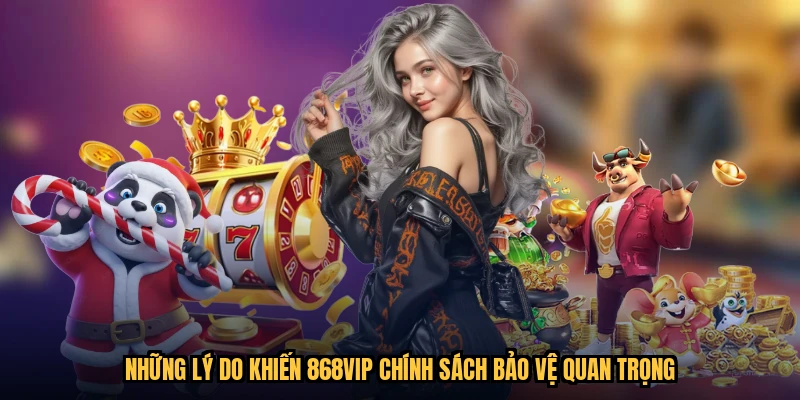 Những lý do khiến 868VIP chính sách bảo vệ quan trọng