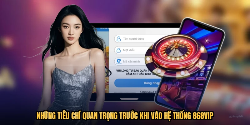 Những tiêu chí quan trọng trước khi vào hệ thống 868VIP