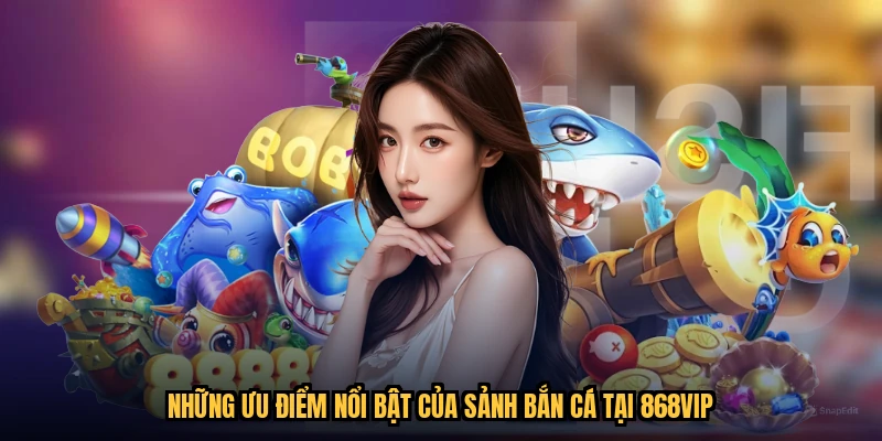 Những ưu điểm nổi bật của sảnh bắn cá tại 868VIP