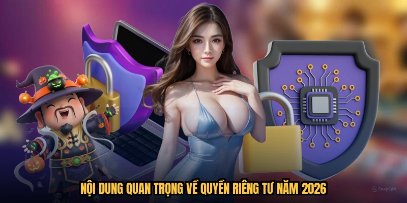Nội dung quan trọng về quyền riêng tư năm 2026