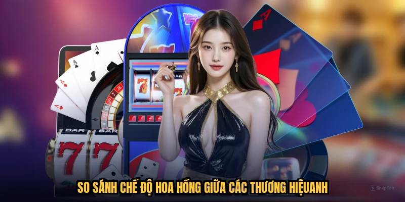 So sánh chế độ hoa hồng giữa các thương hiệuanh