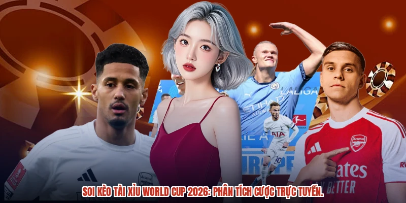 Soi kèo tài xỉu World Cup 2026: Phân tích cược trực tuyến
