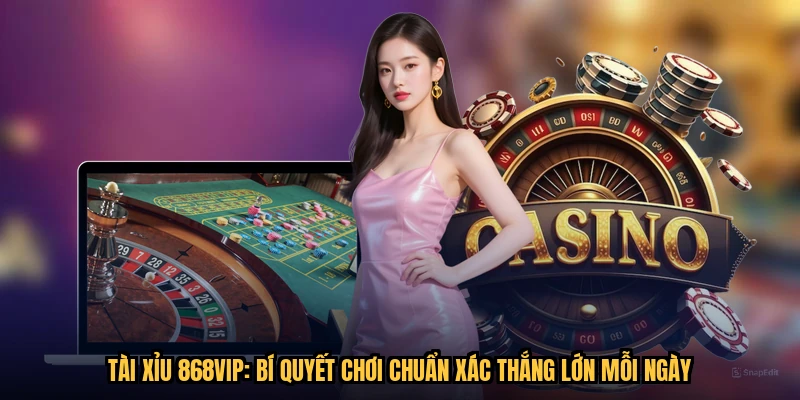Tài Xỉu 868VIP: Bí Quyết Chơi Chuẩn Xác Thắng Lớn Mỗi Ngày