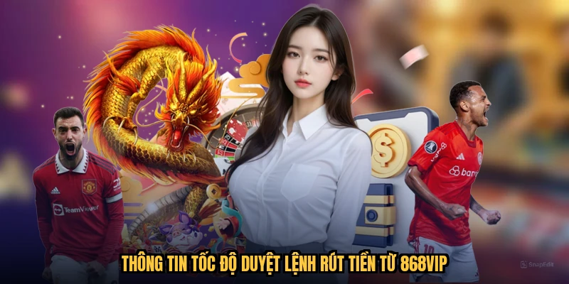 Thông tin tốc độ duyệt lệnh rút tiền từ 868VIP