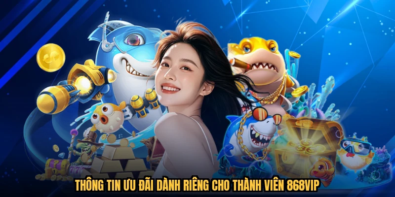 Thông tin ưu đãi dành riêng cho thành viên 868VIP