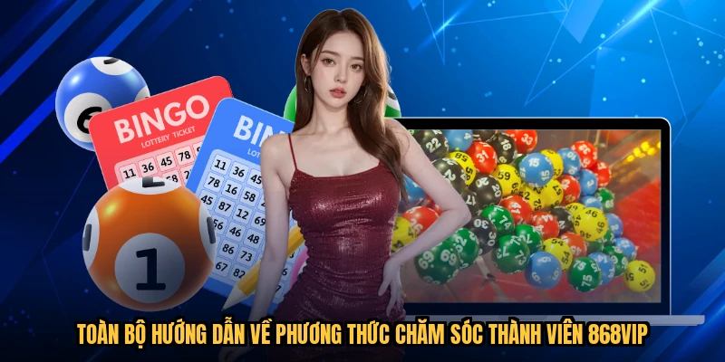 Toàn bộ hướng dẫn về phương thức chăm sóc thành viên 868VIP