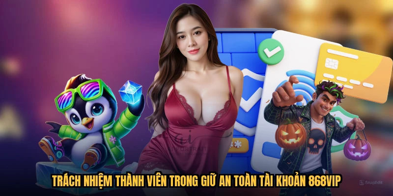 Trách nhiệm thành viên trong giữ an toàn tài khoản 868VIP
