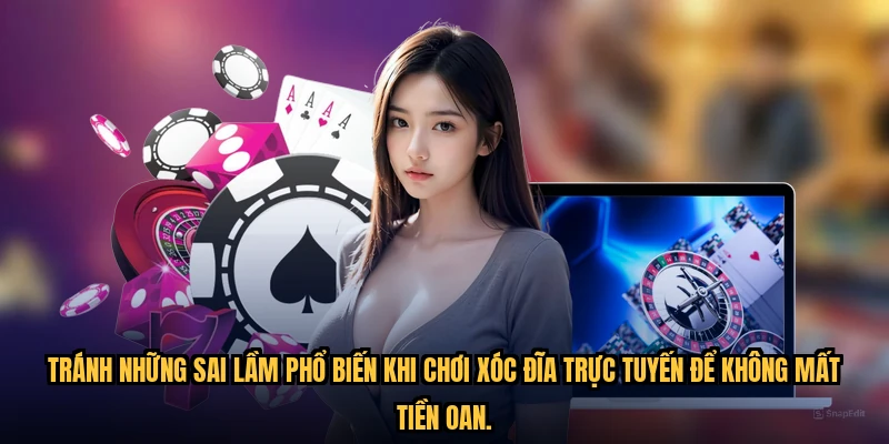 Tránh những sai lầm phổ biến khi chơi xóc đĩa trực tuyến để không mất tiền oan.