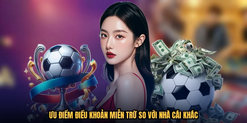 Ưu điểm điều khoản miễn trừ so với nhà cái khác